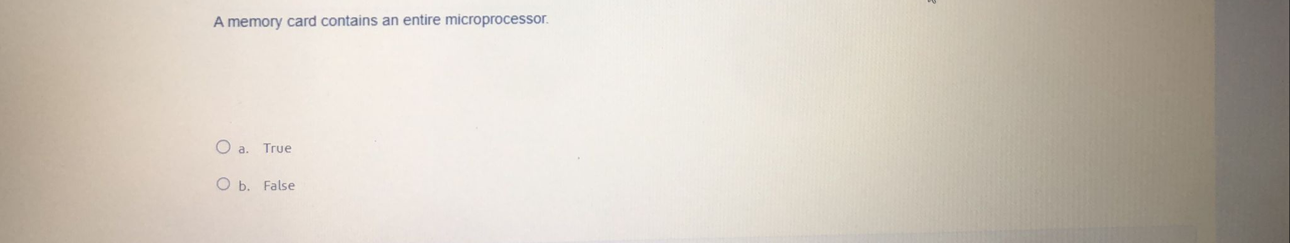  A memory card contains an entire microprocessor. a. True b. False