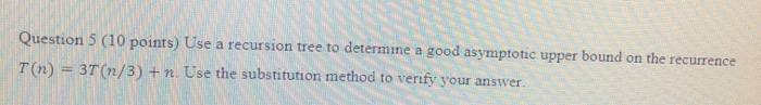  Question 5 (10 points) Use a recursion tree to determine a
