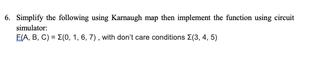  6. Simplify the following using Karnaugh map then implement the function
