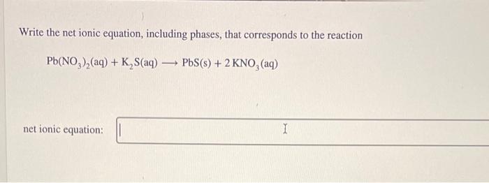  Write the net ionic equation, including phases, that corresponds to the
