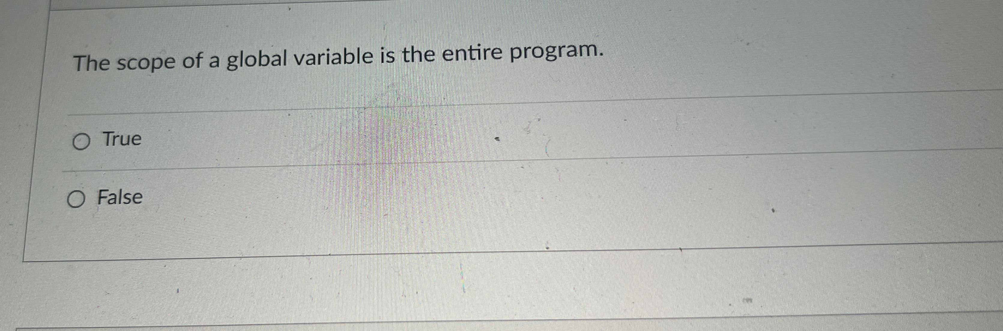  The scope of a global variable is the entire program. True
