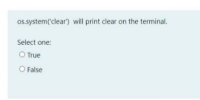  os.system('clear') will print clear on the terminal. Select one: True False