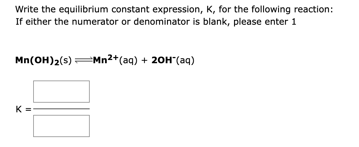  Write the equilibrium constant expression, K, for the following reaction: If