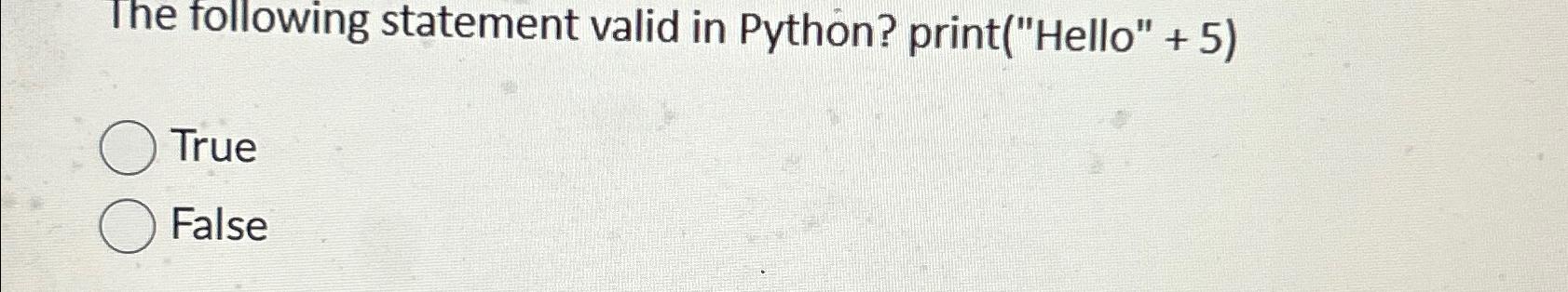  The following statement valid in Python? print("Hello"+5) True False 