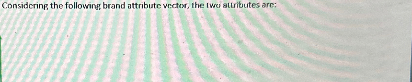  Considering the following brand attribute vector, the two attributes are: 
