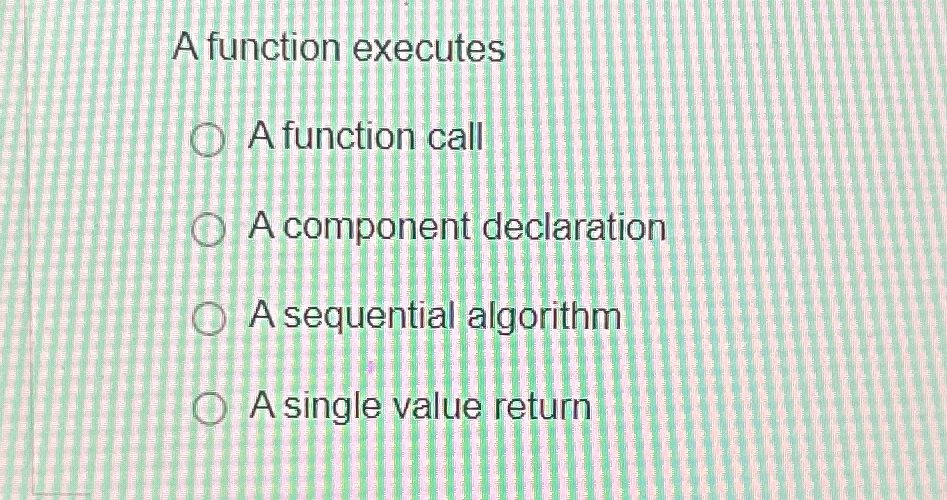  A function executes A function call A component declaration A sequential