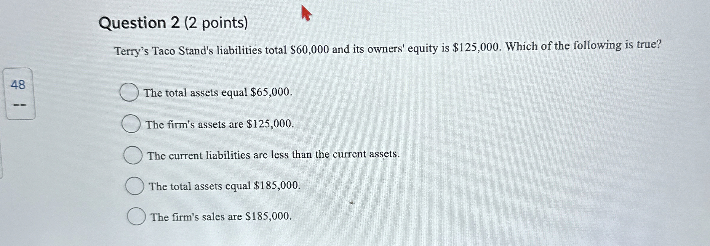  Question 2(2 points) Terry's Taco Stand's liabilities total $60,000 and its
