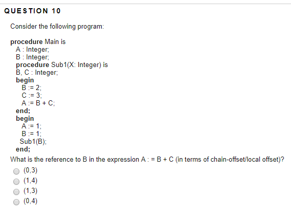  QUESTION 10 Consider the following program procedure Main is A Integer