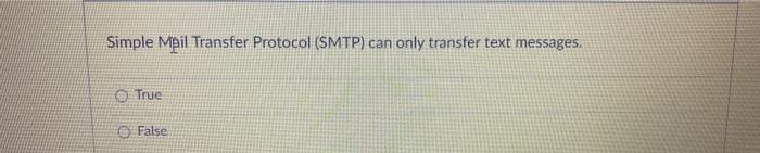 Simple Mhil Transfer Protocol (SMTP) can only transfer text messages. True