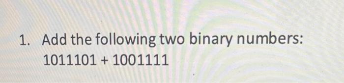  1. Add the following two binary numbers: 1011101 + 1001111