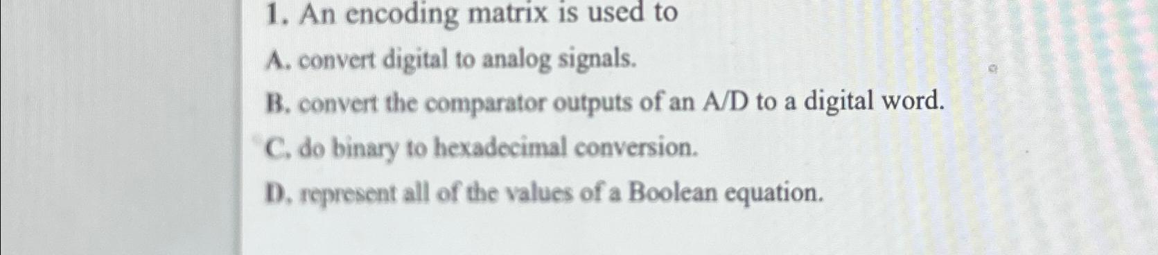  An encoding matrix is used to A. convert digital to analog