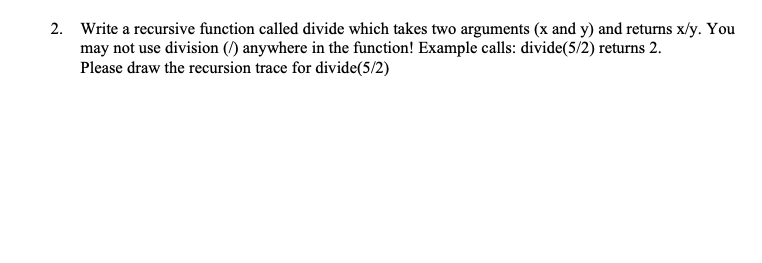 2. Write a recursive function called divide which takes two arguments