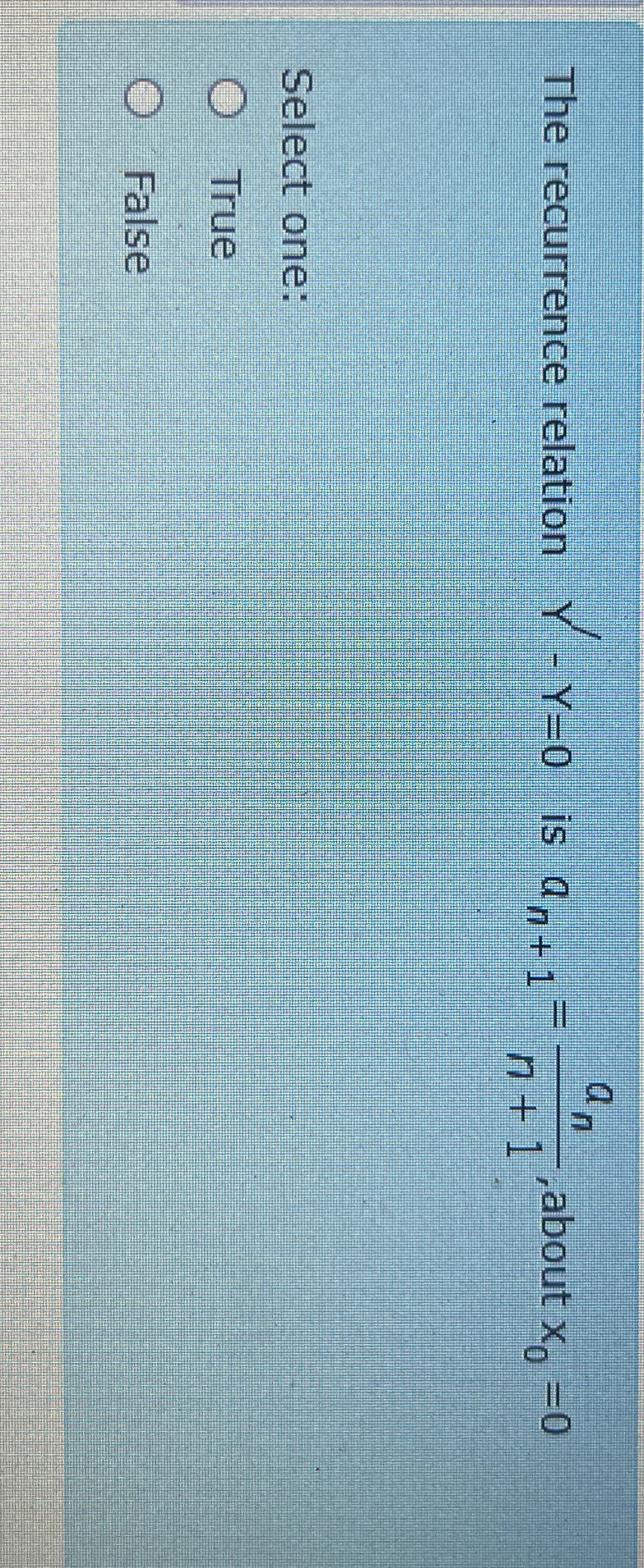 The recurrence relation Y'-Y=0 is an+1=ann+1, about x0=0 Select one: True