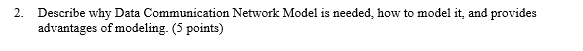  Describe why Data Communication Network Model is needed, how to model