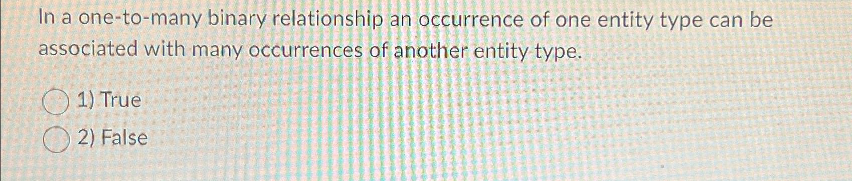  In a one-to-many binary relationship an occurrence of one entity type