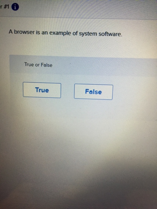  A browser is an example of system software. True or False