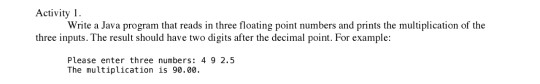  Activity 1. Write a Java program that reads in three floating