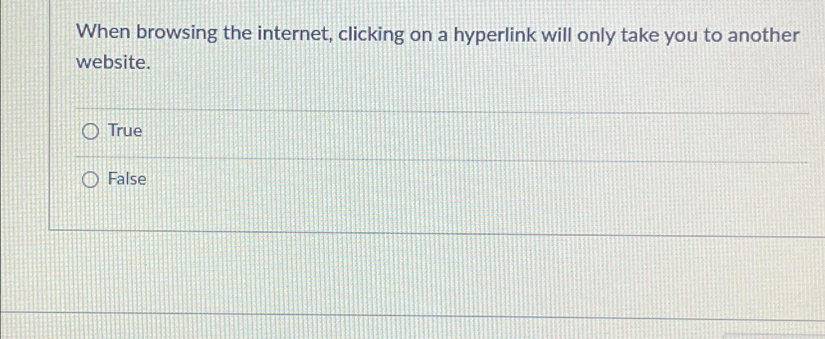  When browsing the internet, clicking on a hyperlink will only take