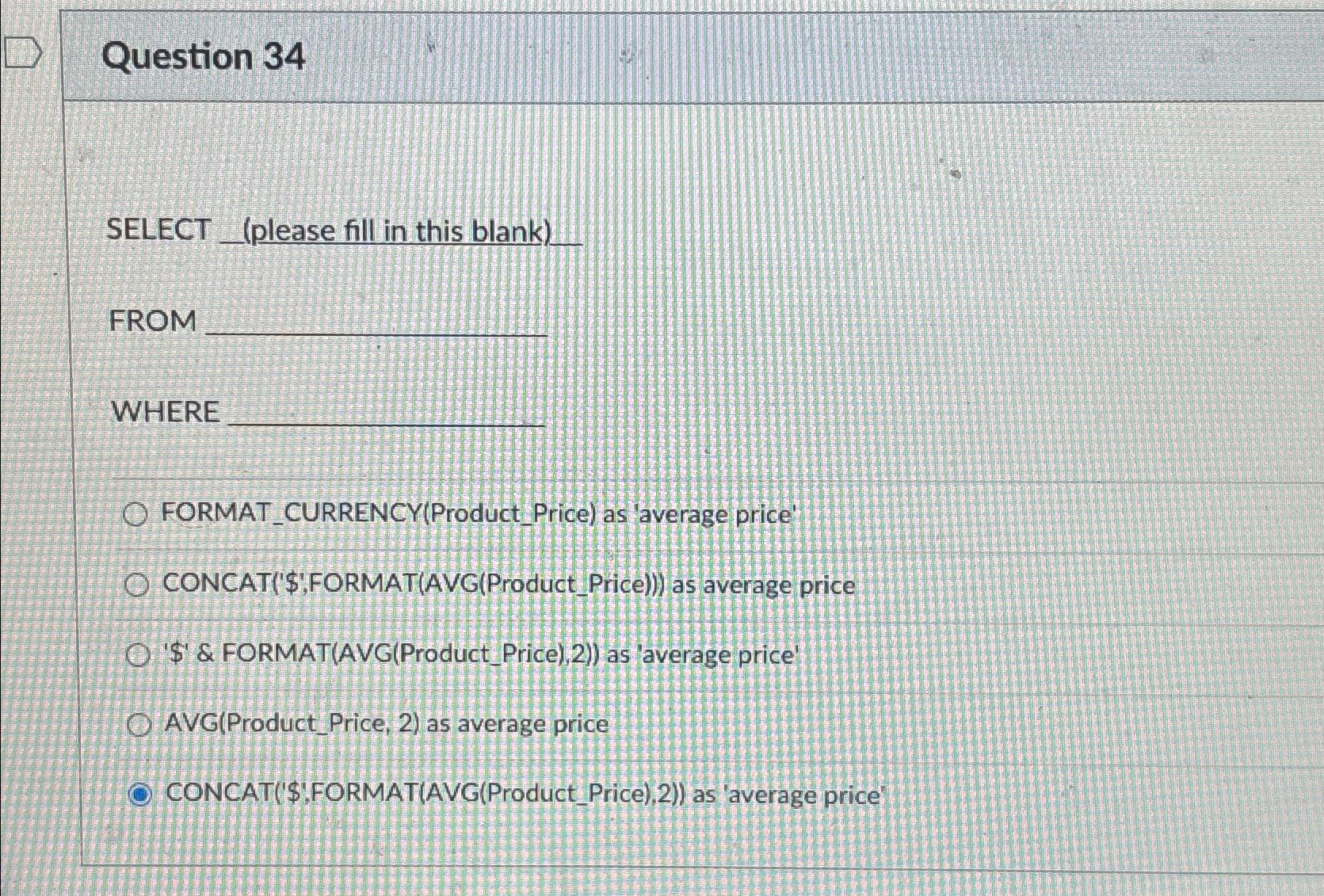  Question 34 SELECT _(please fill in this blank) FROM WHERE FORMAT_CURRENCY(Product_Price)
