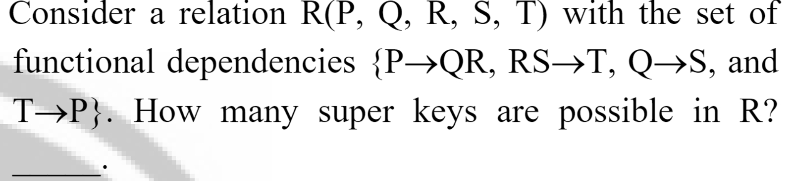  Consider a relation R(P,Q,R,S,T) with the set of functional dependencies ,