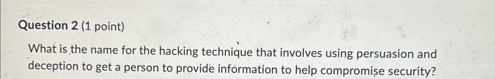  Question 2(1 point) What is the name for the hacking technique