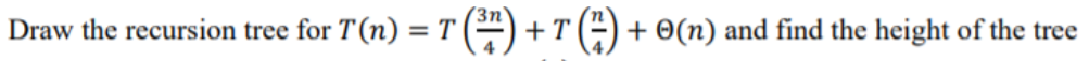  Draw the recursion tree for T(n) = T (**) + T
