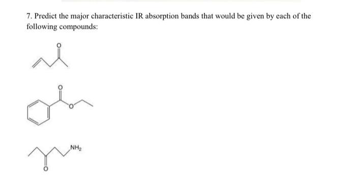  7. Predict the major characteristic IR absorption bands that would be