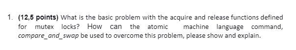  1. (12,5 points) What is the basic problem with the acquire