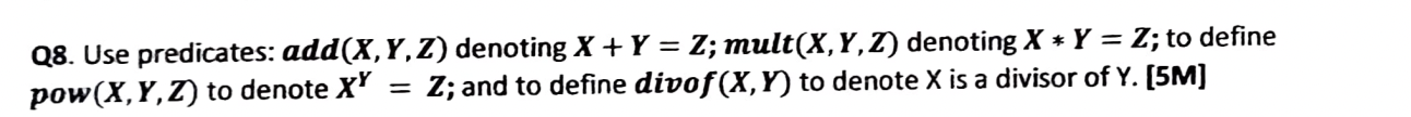  Q8. Use predicates: add(x,Y,Z) denoting x+Y=Z;lt(x,Y,Z) denoting x**Y=Z; to define pow(x,Y,Z)