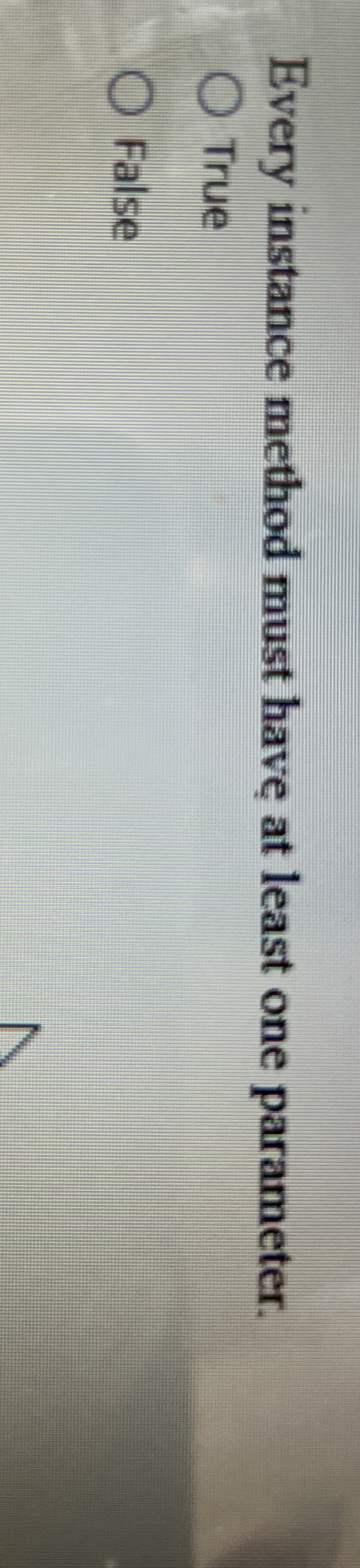  Every instance method must have at least one parameter. True False