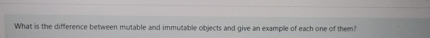  What is the difference between mutable and immutable objects and give