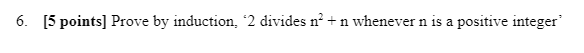  6. [5 points) Prove by induction, '2 divides n? + n