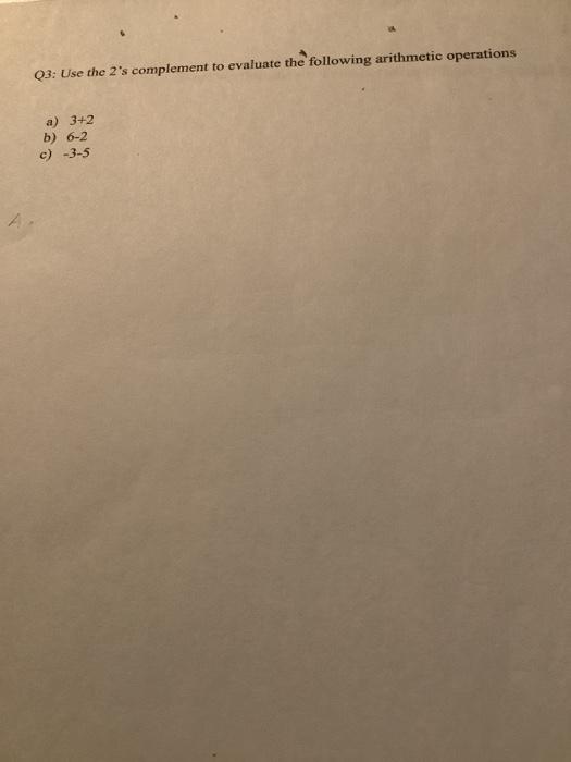  Q3: Use the 2's complement to evaluate the following arithmetic operations