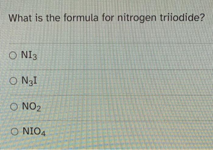 please explain in steps What is the formula for nitrogen triiodide? NI3