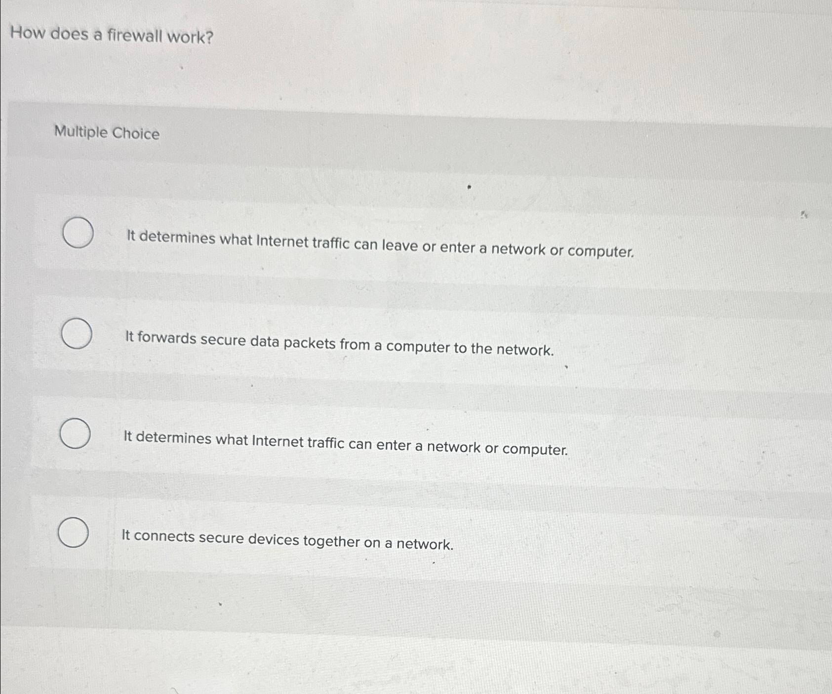  How does a firewall work? Multiple Choice It determines what Internet