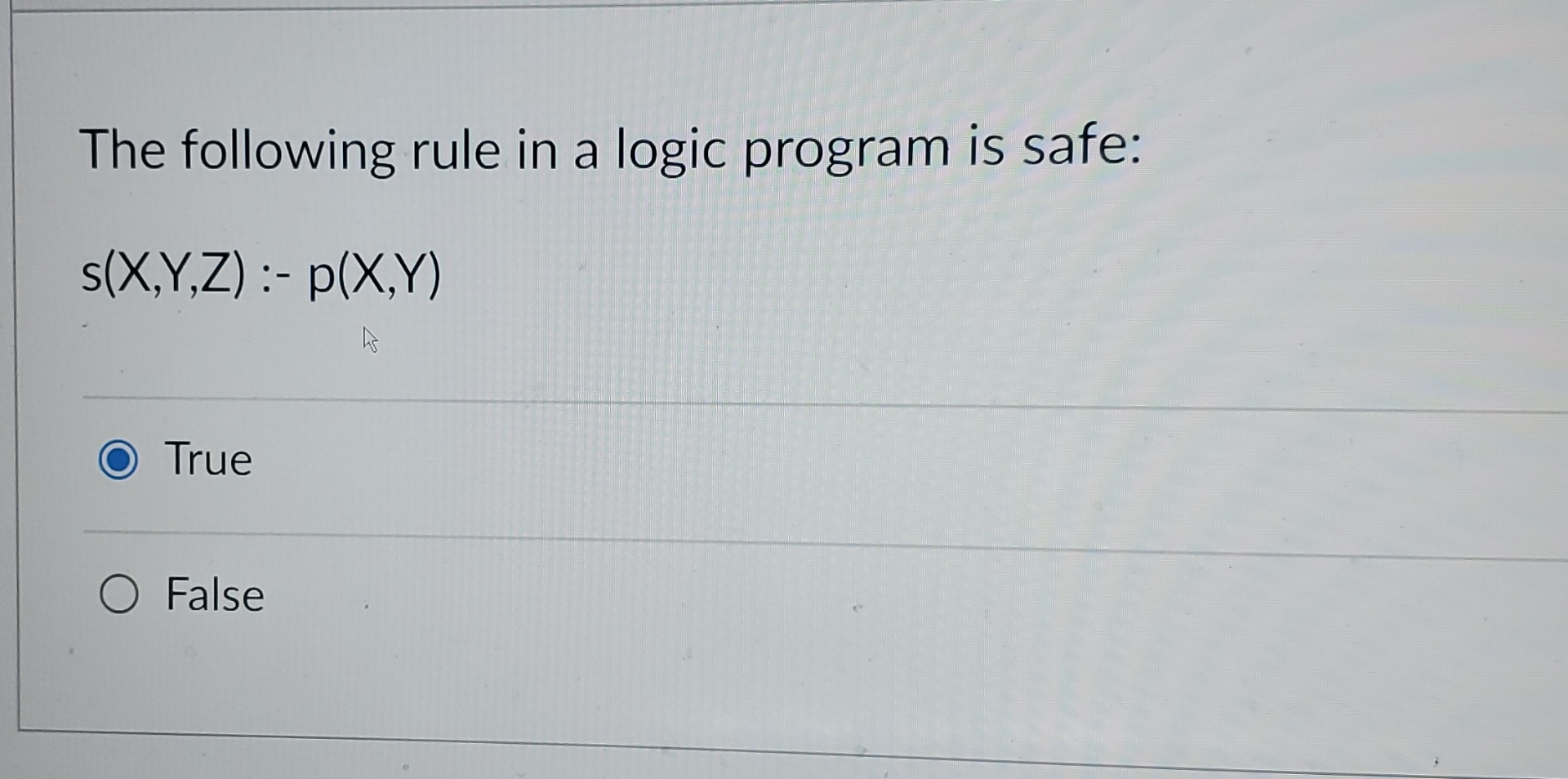  The following rule in a logic program is safe: s(X,Y,Z):-p(X,Y) True