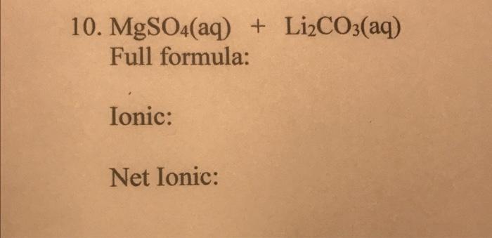  10. MgSO4(aq)+Li2CO3(aq) Full formula: Ionic: Net Ionic