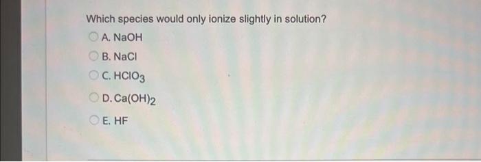  Which species would only ionize slightly in solution? A. NaOH B.