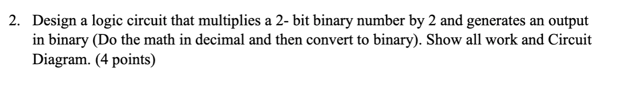 use k maps please 2. Design a logic circuit that multiplies a
