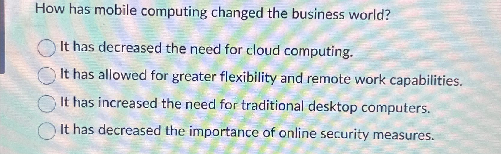  How has mobile computing changed the business world? It has decreased