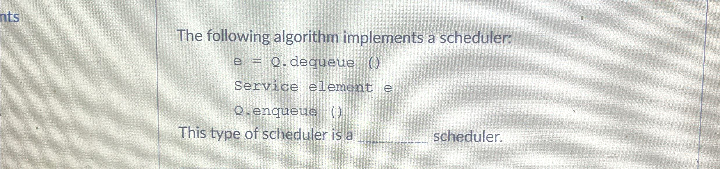  The following algorithm implements a scheduler: e=Q. dequeue () Service element
