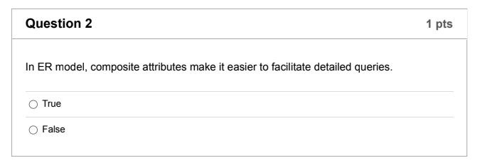  Question 2 1 pts In ER model, composite attributes make it