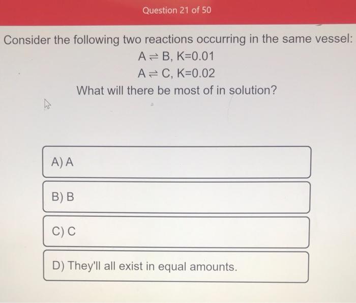  Consider the following two reactions occurring in the same vessel: AB,K=0.01AC,K=0.02