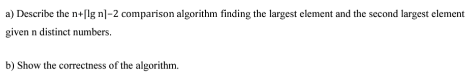  a) Describe the n+|~lgn~|-2 comparison algorithm finding the largest element and