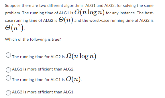  Suppose there are two different algorithms, ALG1 and ALG2, for solving