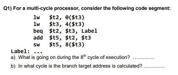  Q1) For a multi-cycle processor, consider the following code segment: lwlwbeqaddsw$t2,0($t3)$t3,4($t3)$t2,$t3,Label$t5,$t2,$t3$t5,8($t3)
