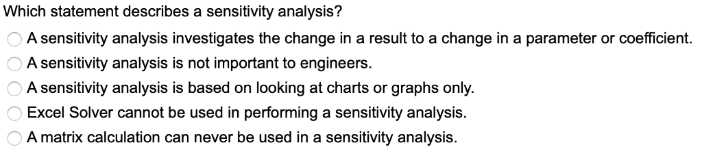  Which statement describes a sensitivity analysis? A sensitivity analysis investigates the