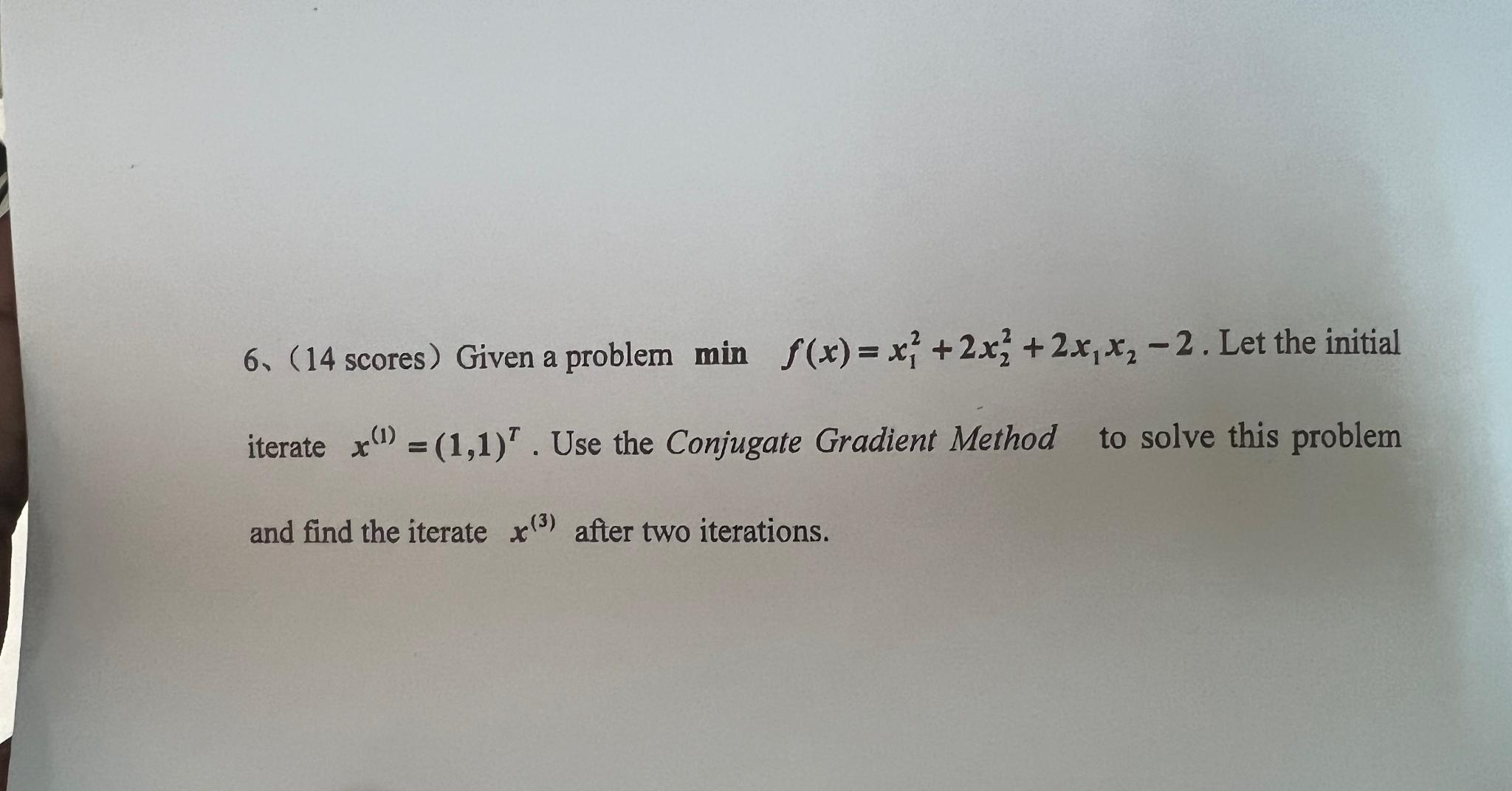  6(14 scores) Given a problem minf(x)=x12+2x22+2x1x2-2. Let the initial iterate x(1)=(1,1)T.