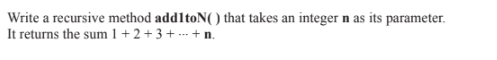  Write a recursive method addltoN) that takes an integer n as