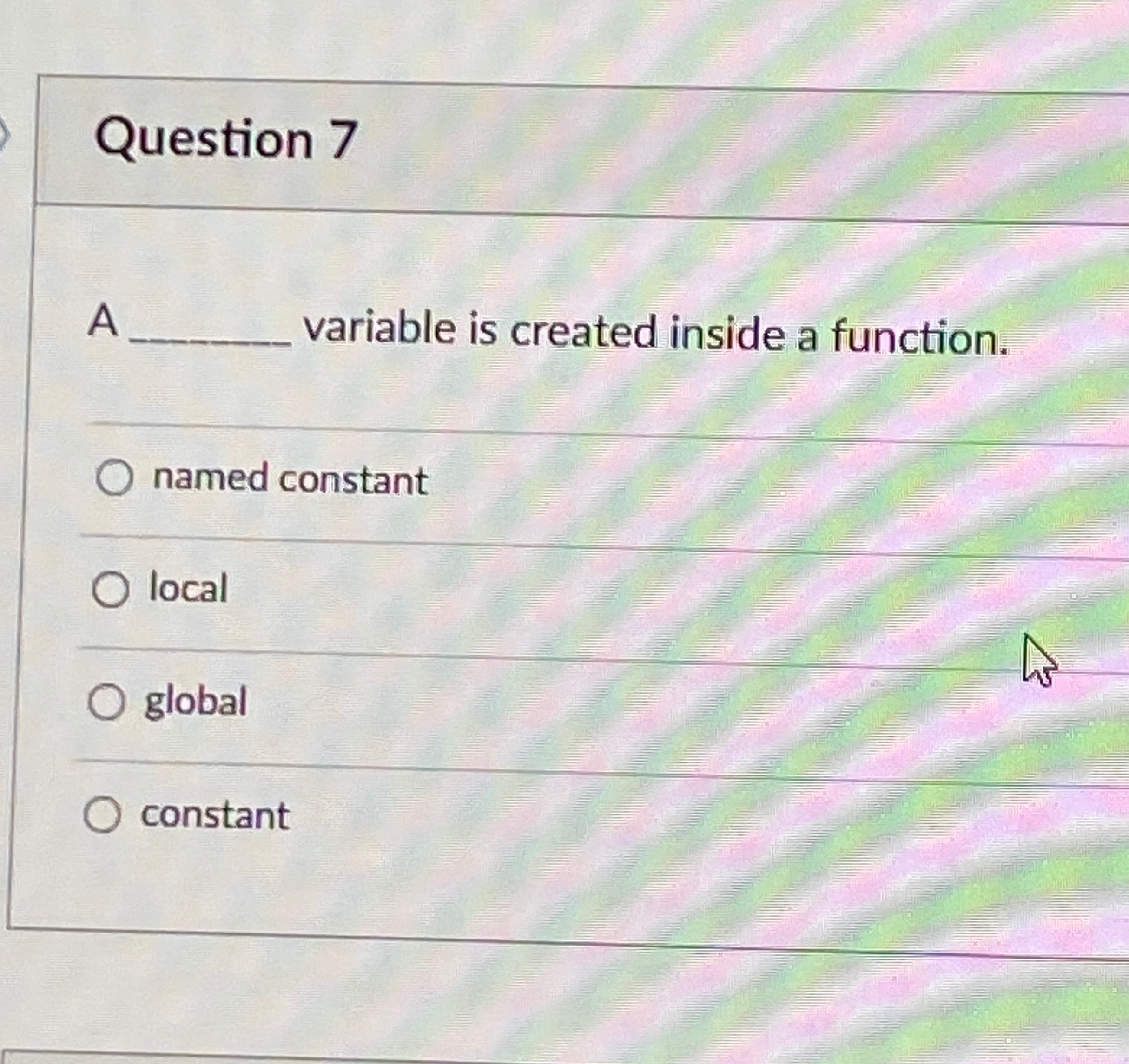  Question 7 A variable is created inside a function. named constant